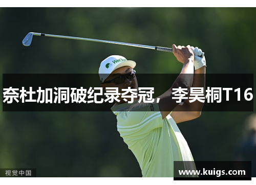 奈杜加洞破纪录夺冠，李昊桐T16