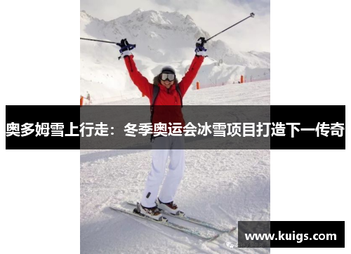 奥多姆雪上行走：冬季奥运会冰雪项目打造下一传奇